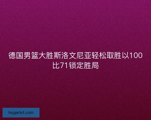 德国男篮大胜斯洛文尼亚轻松取胜以100比71锁定胜局 德国男篮大胜斯洛文尼亚轻松取胜以100比71锁定胜局