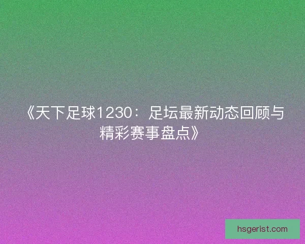 《天下足球1230：足坛最新动态回顾与精彩赛事盘点》