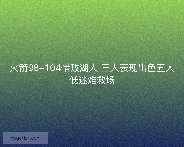 火箭98-104惜败湖人 三人表现出色五人低迷难救场