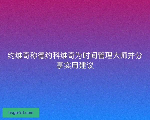 约维奇称德约科维奇为时间管理大师并分享实用建议