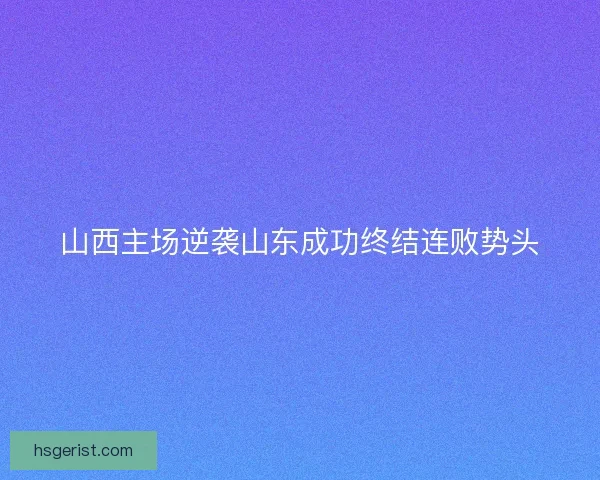 山西主场逆袭山东成功终结连败势头