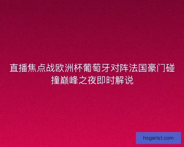 直播焦点战欧洲杯葡萄牙对阵法国豪门碰撞巅峰之夜即时解说