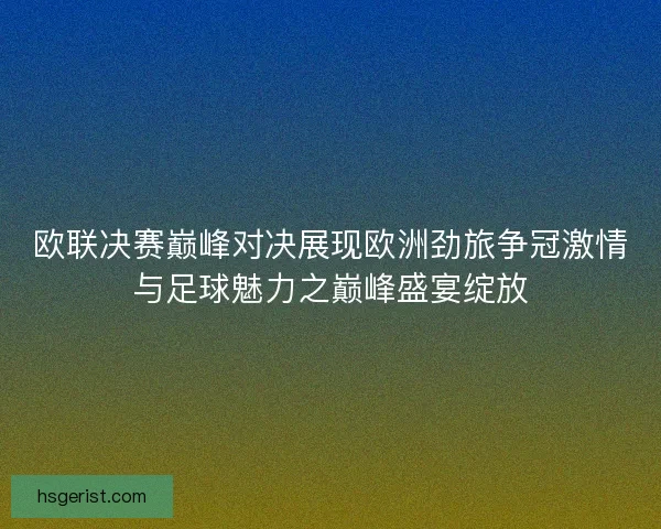 欧联决赛巅峰对决展现欧洲劲旅争冠激情与足球魅力之巅峰盛宴绽放 欧联决赛巅峰对决展现欧洲劲旅争冠激情与足球魅力之巅峰盛宴绽放