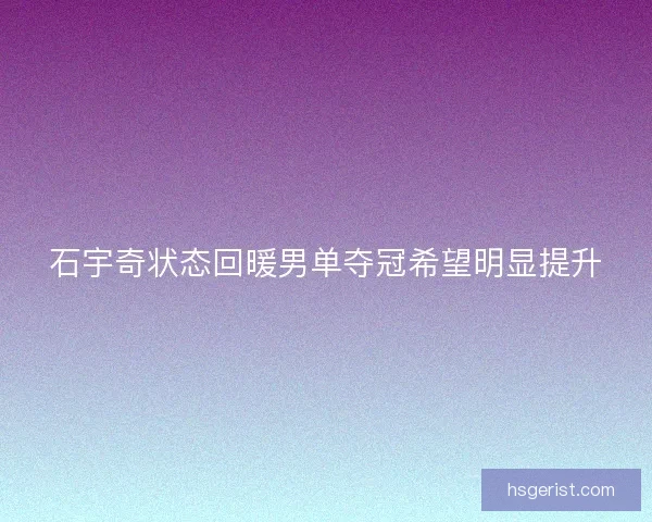 石宇奇状态回暖男单夺冠希望明显提升