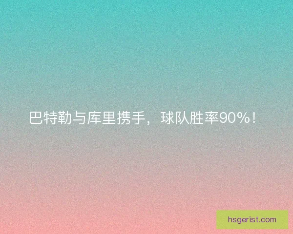 巴特勒与库里携手,球队胜率90%! 巴特勒与库里携手,球队胜率90%!